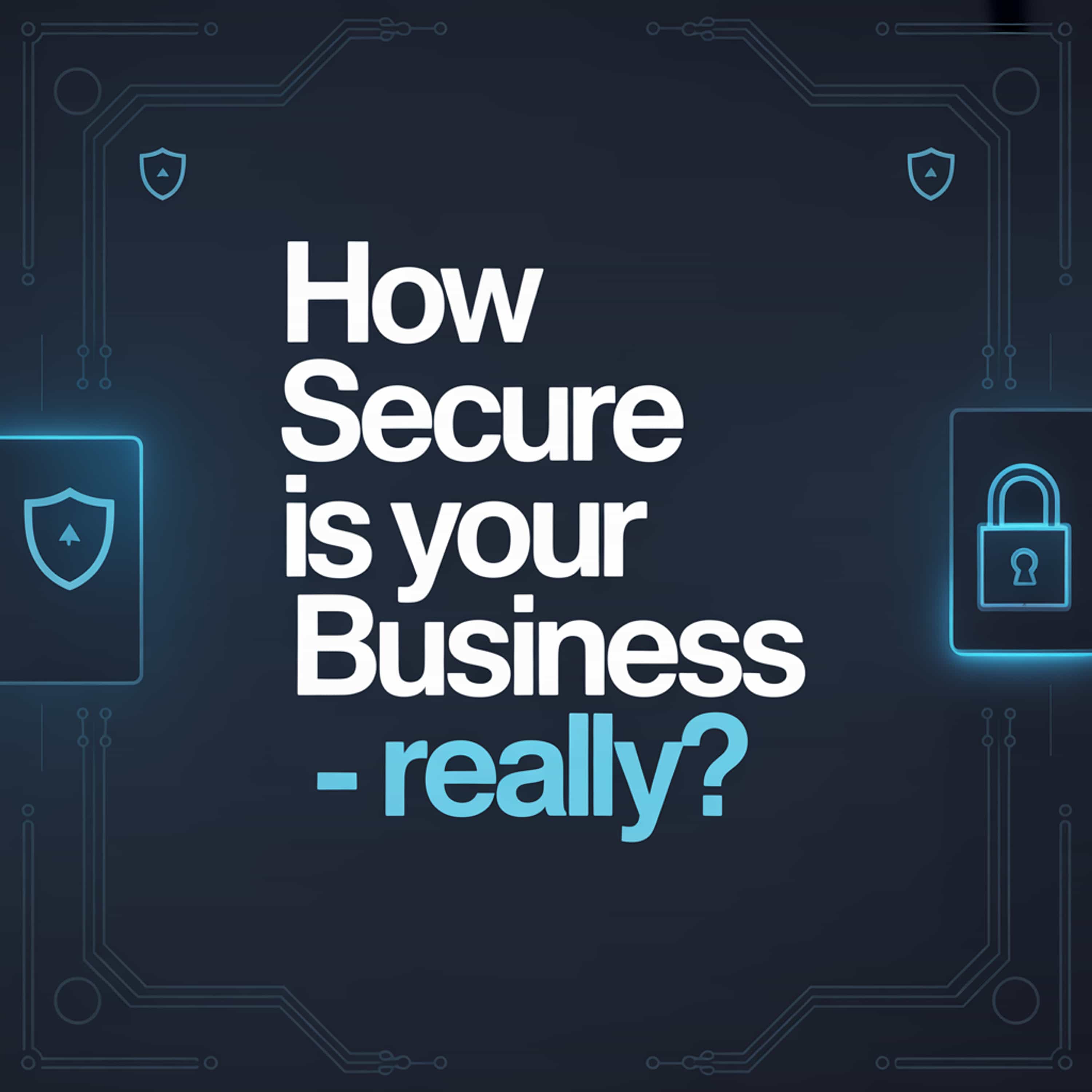 How Secure Is Your Business - Really?