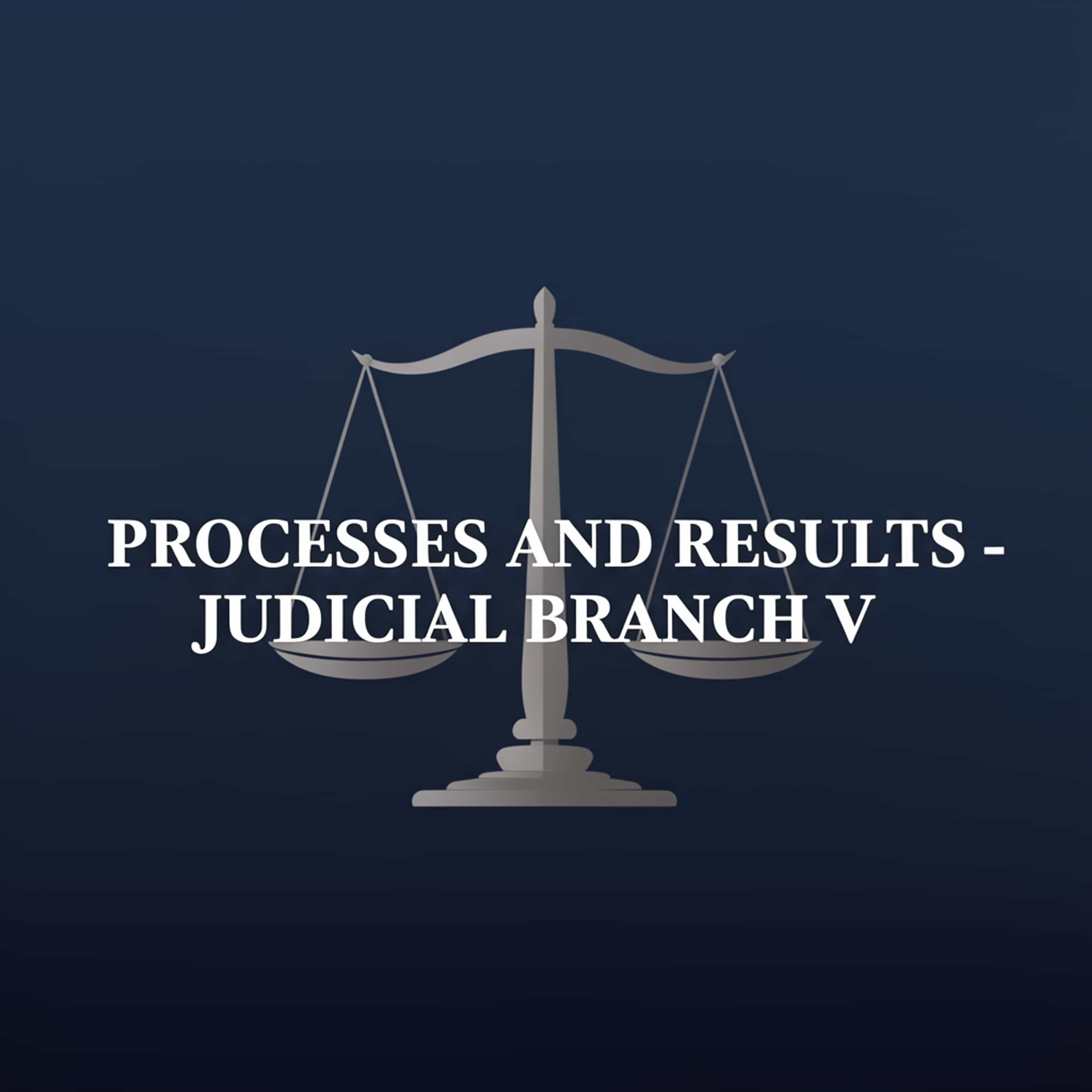 Processes and Results - Judicial Branch V. (Feed Disabled)
