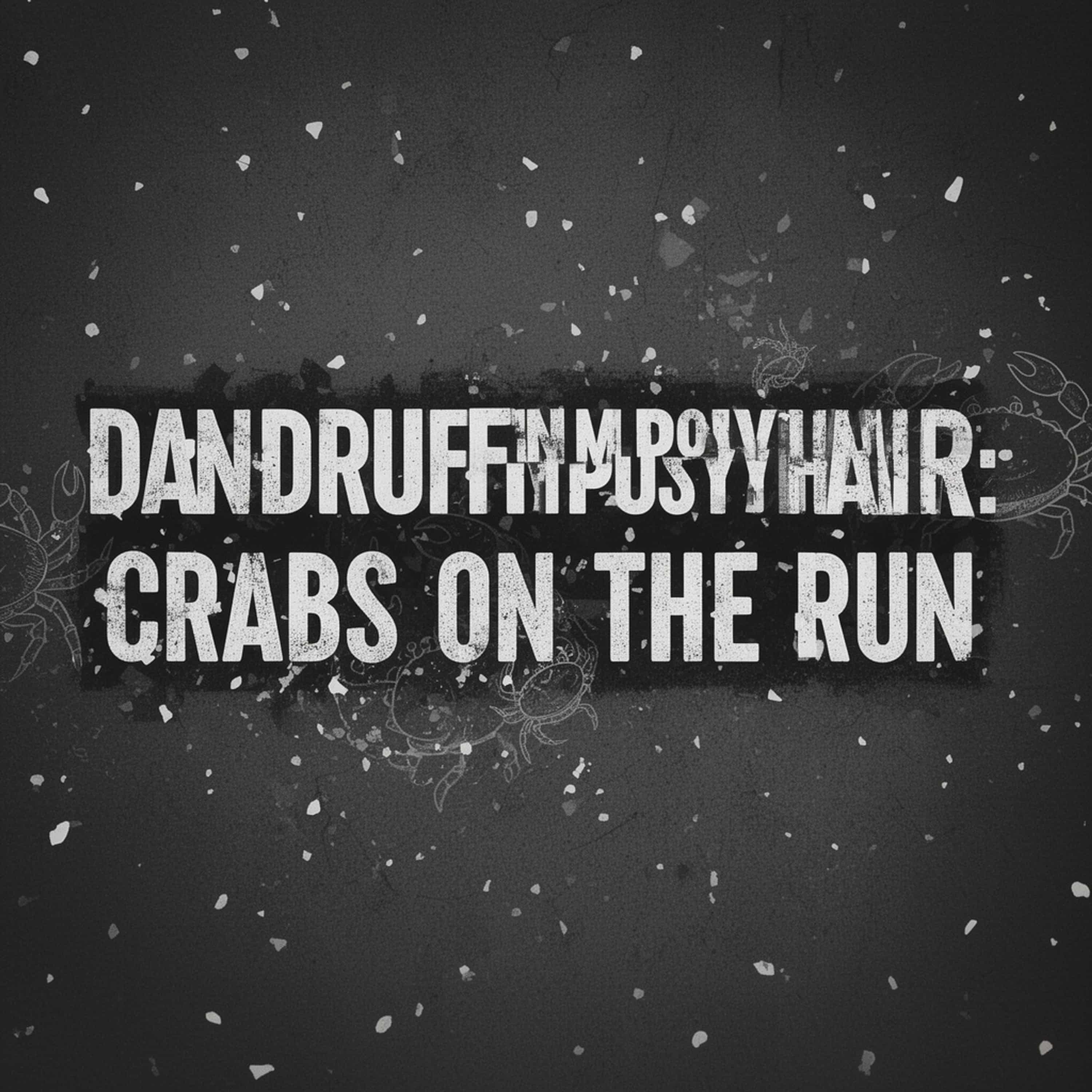 Dandruff in my pussy hair: crabs on the run (Feed Disabled) cover art