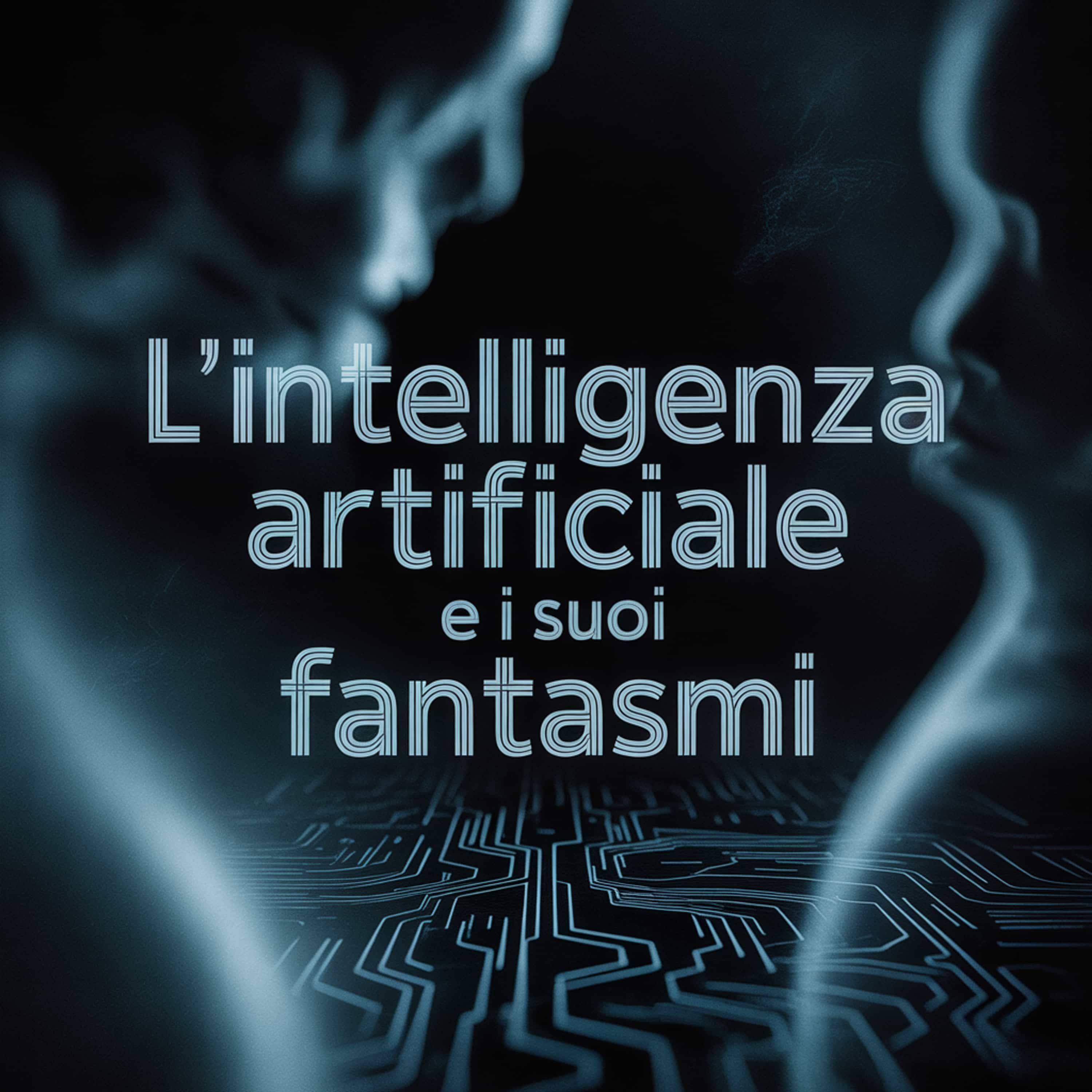 L'Intelligenza Artificiale e i suoi fantasmi
